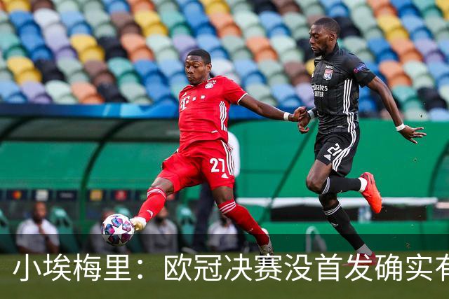 小埃梅里：欧冠决赛没首发确实有点不开心，但球队赢了我就开心